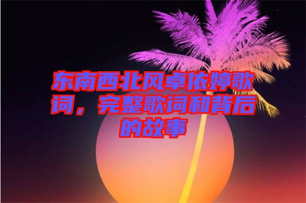 東南西北風(fēng)卓依婷歌詞，完整歌詞和背后的故事