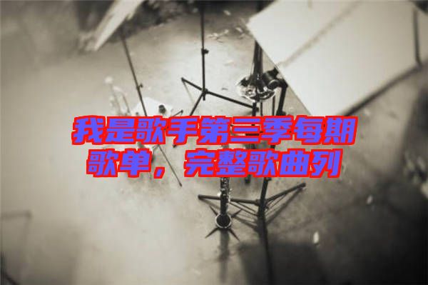 我是歌手第三季每期歌單，完整歌曲列