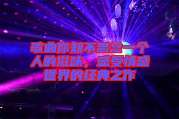 歌曲你知不思念一個(gè)人的滋味，感受情感世界的經(jīng)典之作