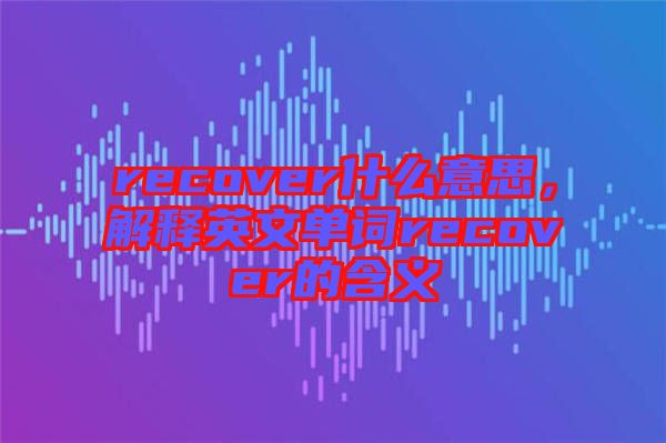 recover什么意思，解釋英文單詞recover的含義