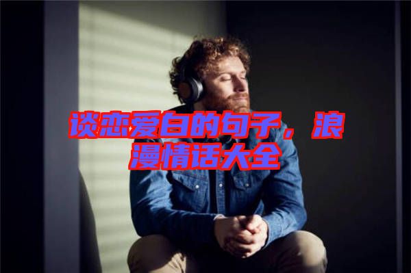 談戀愛白的句子，浪漫情話大全