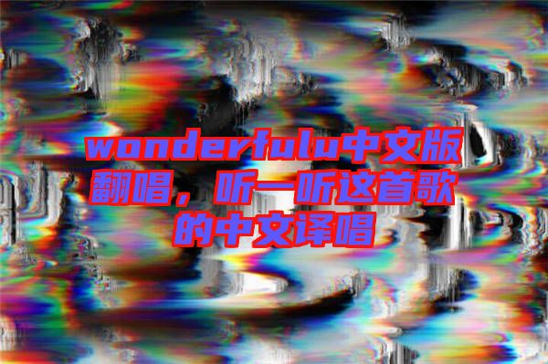 wonderfulu中文版翻唱，聽(tīng)一聽(tīng)這首歌的中文譯唱