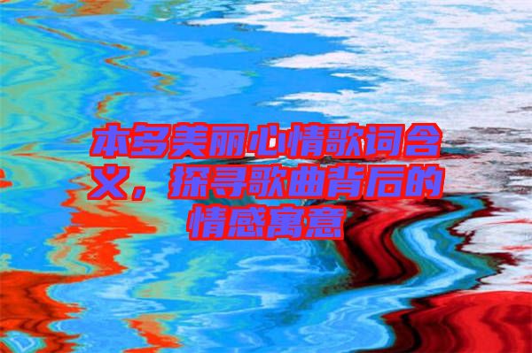 本多美麗心情歌詞含義，探尋歌曲背后的情感寓意