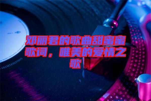 鄧麗君的歌曲甜蜜蜜歌詞，唯美的愛情之歌