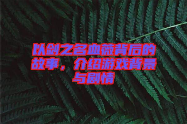 以劍之名血薇背后的故事，介紹游戲背景與劇情