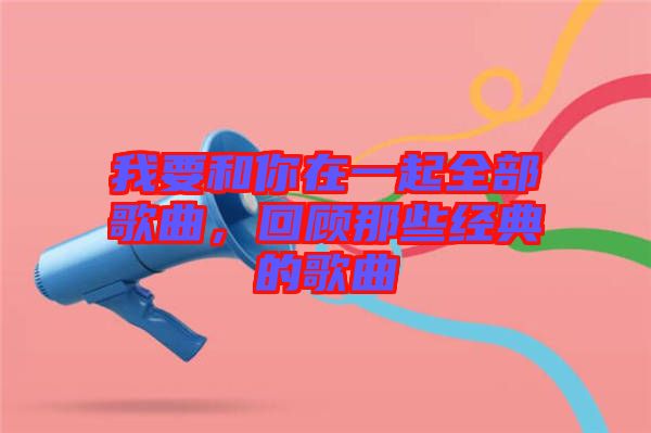 我要和你在一起全部歌曲，回顧那些經(jīng)典的歌曲