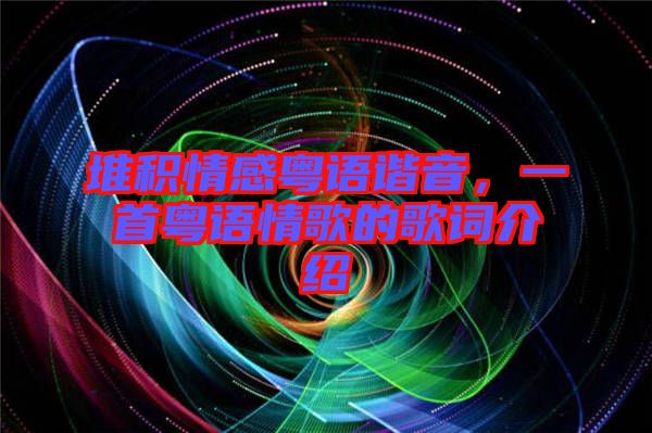 堆積情感粵語諧音，一首粵語情歌的歌詞介紹