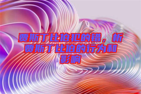 賈斯丁比伯犯的錯(cuò)，析賈斯丁比伯的行為和影響