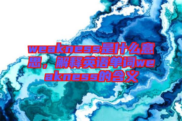 weakness是什么意思，解釋英語(yǔ)單詞weakness的含義