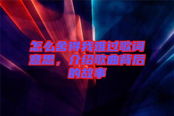 怎么舍得我難過(guò)歌詞意思，介紹歌曲背后的故事