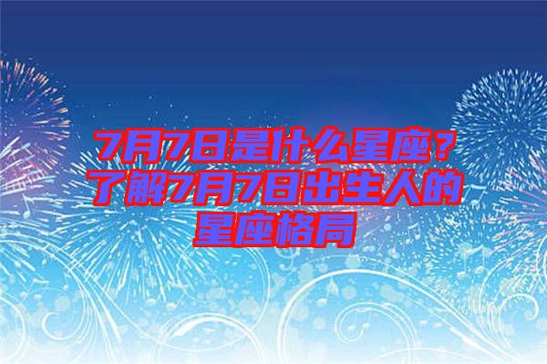 7月7日是什么星座？了解7月7日出生人的星座格局