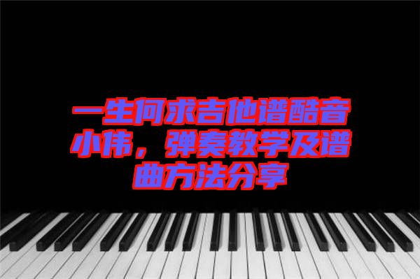 一生何求吉他譜酷音小偉，彈奏教學(xué)及譜曲方法分享