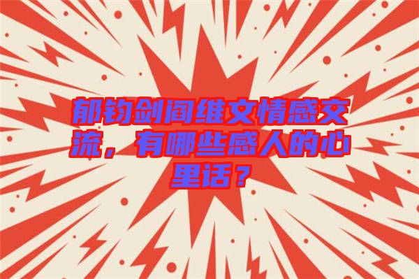 郁鈞劍閻維文情感交流，有哪些感人的心里話？