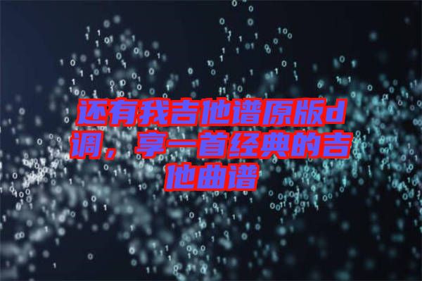 還有我吉他譜原版d調(diào)，享一首經(jīng)典的吉他曲譜