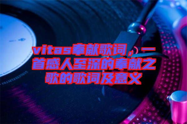 vitas奉獻(xiàn)歌詞，一首感人至深的奉獻(xiàn)之歌的歌詞及意義