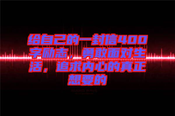 給自己的一封信400字勵志，勇敢面對生活，追求內(nèi)心的真正想要的