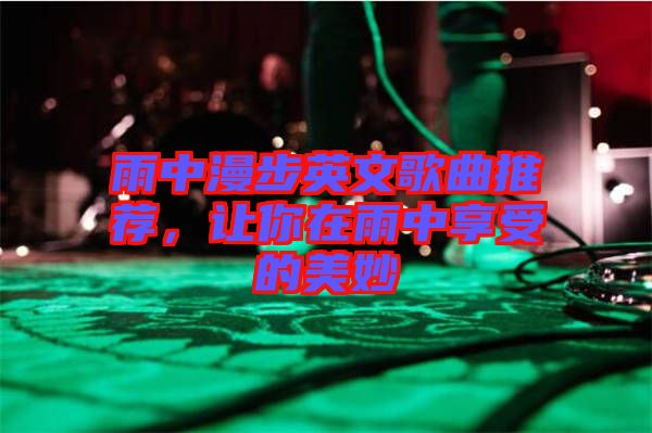 雨中漫步英文歌曲推薦，讓你在雨中享受的美妙