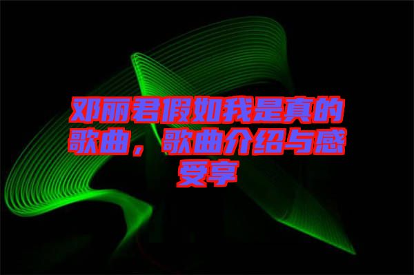 鄧麗君假如我是真的歌曲，歌曲介紹與感受享