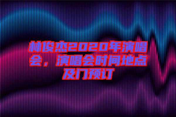 林俊杰2020年演唱會，演唱會時間地點及門預訂