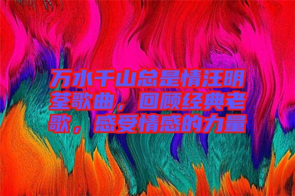 萬水千山總是情汪明荃歌曲，回顧經(jīng)典老歌，感受情感的力量