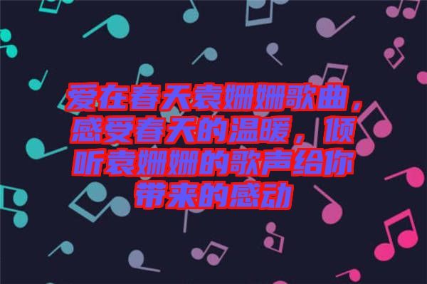 愛在春天袁姍姍歌曲，感受春天的溫暖，傾聽袁姍姍的歌聲給你帶來的感動