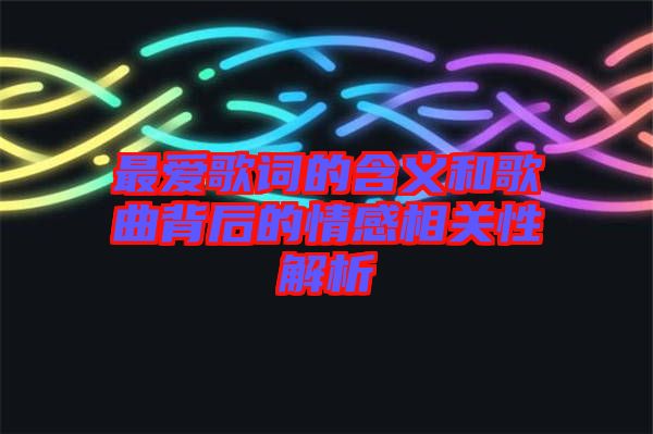 最愛歌詞的含義和歌曲背后的情感相關(guān)性解析