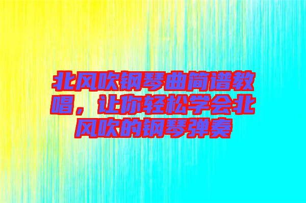 北風吹鋼琴曲簡譜教唱，讓你輕松學會北風吹的鋼琴彈奏