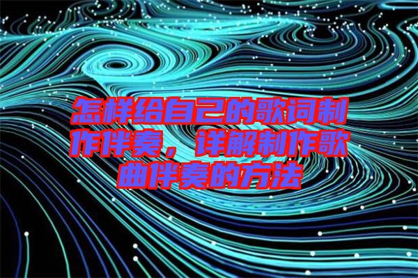 怎樣給自己的歌詞制作伴奏，詳解制作歌曲伴奏的方法