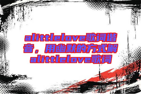 alittlelove歌詞諧音，用幽默的方式解alittlelove歌詞