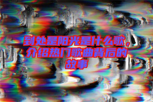 到處是陽光是什么歌，介紹熱門歌曲背后的故事