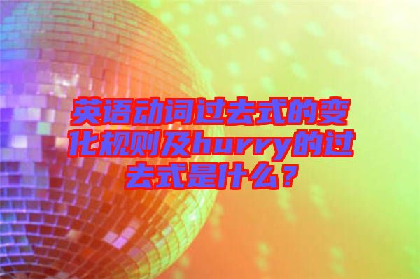 英語動詞過去式的變化規(guī)則及hurry的過去式是什么？