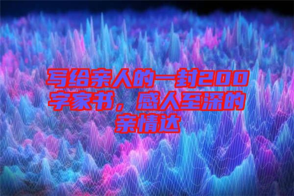 寫給親人的一封200字家書，感人至深的親情達(dá)