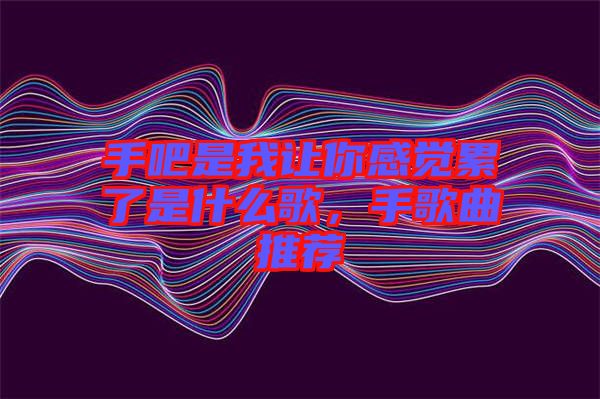 手吧是我讓你感覺累了是什么歌，手歌曲推薦