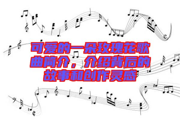 可愛的一朵玫瑰花歌曲簡介，介紹背后的故事和創(chuàng)作靈感