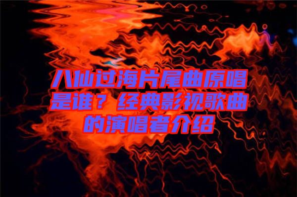 八仙過(guò)海片尾曲原唱是誰(shuí)？經(jīng)典影視歌曲的演唱者介紹