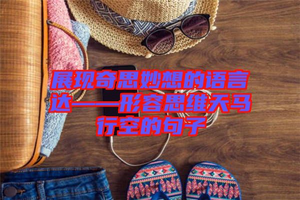 展現(xiàn)奇思妙想的語言達——形容思維天馬行空的句子