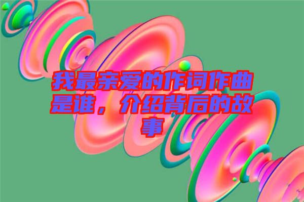 我最親愛的作詞作曲是誰，介紹背后的故事