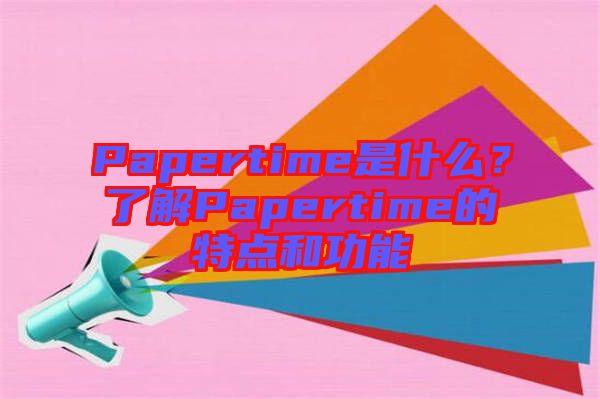 Papertime是什么？了解Papertime的特點(diǎn)和功能