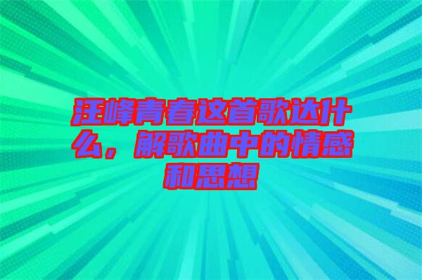 汪峰青春這首歌達(dá)什么，解歌曲中的情感和思想