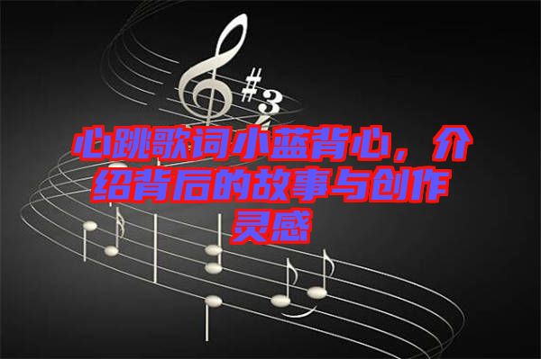 心跳歌詞小藍背心，介紹背后的故事與創(chuàng)作靈感