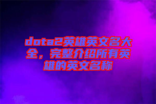 dota2英雄英文名大全，完整介紹所有英雄的英文名稱