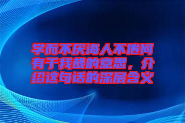 學(xué)而不厭誨人不倦何有于我哉的意思，介紹這句話的深層含義