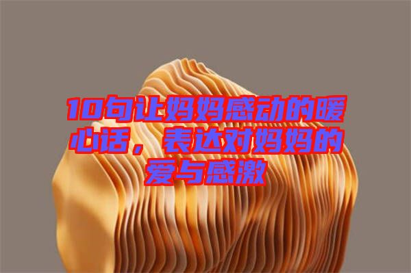 10句讓媽媽感動(dòng)的暖心話，表達(dá)對媽媽的愛與感激