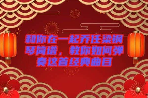 和你在一起喬任梁鋼琴簡譜，教你如何彈奏這首經(jīng)典曲目