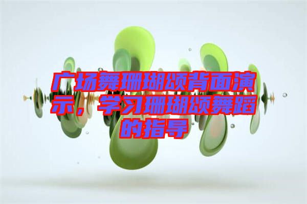 廣場(chǎng)舞珊瑚頌背面演示，學(xué)習(xí)珊瑚頌舞蹈的指導(dǎo)