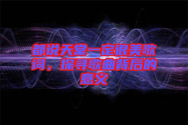 都說天堂一定很美歌詞，探尋歌曲背后的意義