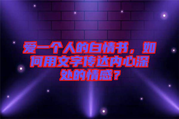 愛一個人的白情書，如何用文字傳達(dá)內(nèi)心深處的情感？