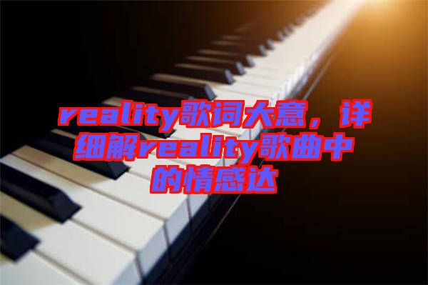 reality歌詞大意，詳細(xì)解reality歌曲中的情感達(dá)