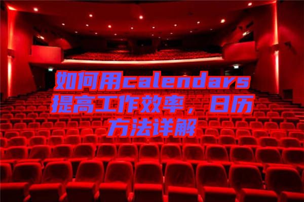 如何用calendars提高工作效率，日歷方法詳解