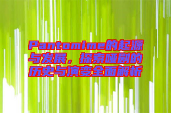 Pantomime的起源與發(fā)展，探索啞劇的歷史與演變?nèi)娼馕? width=